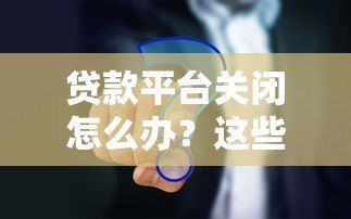 贷款平台关闭怎么办？这些应对策略你必须知道