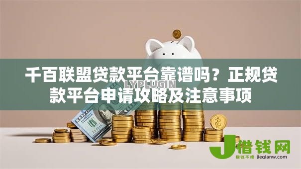 千百联盟贷款平台靠谱吗?正规贷款平台申请攻略及注意事项 千百联盟贷款平台靠谱吗?正规贷款平台申请攻略及注意事项