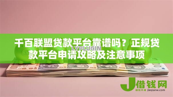 千百联盟贷款平台靠谱吗?正规贷款平台申请攻略及注意事项 千百联盟贷款平台靠谱吗?正规贷款平台申请攻略及注意事项