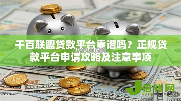 千百联盟贷款平台靠谱吗?正规贷款平台申请攻略及注意事项 千百联盟贷款平台靠谱吗?正规贷款平台申请攻略及注意事项