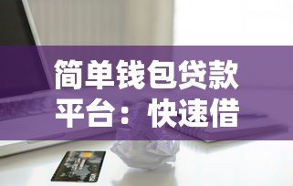 简单钱包贷款平台:快速借款指南与申请攻略 简单钱包贷款平台:快速借款指南与申请攻略