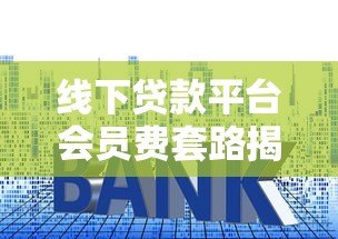 线下贷款平台会员费套路揭秘:如何避开贷款中介的隐藏收费? 线下贷款平台会员费套路揭秘:如何避开贷款中介的隐藏收费?