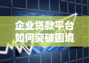 企业贷款平台如何突破困境?这7个方向或是未来出路 企业贷款平台如何突破困境?这7个方向或是未来出路