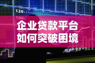 企业贷款平台如何突破困境?这7个方向或是未来出路 企业贷款平台如何突破困境?这7个方向或是未来出路