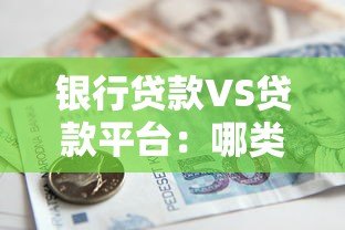 银行贷款VS贷款平台:哪类更适合你的资金需求? 银行贷款VS贷款平台:哪类更适合你的资金需求?