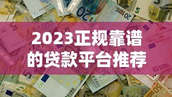 2023正规靠谱的贷款平台推荐 这100个渠道助你快速解决资金需求 2023正规靠谱的贷款平台推荐 这100个渠道助你快速解决资金需求