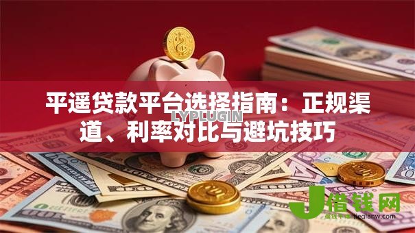 平遥贷款平台选择指南：正规渠道、利率对比与避坑技巧