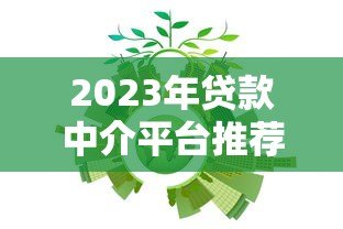 2023年贷款中介平台推荐：快速匹配正规机构的5大渠道