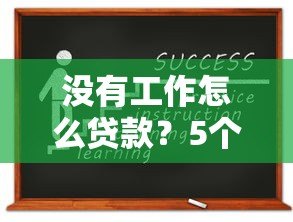 没有工作怎么贷款?5个正规平台申请攻略 没有工作怎么贷款?5个正规平台申请攻略