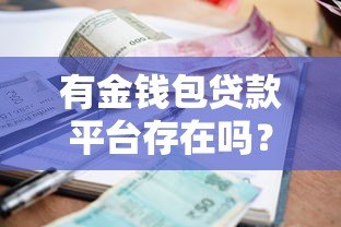 有金钱包贷款平台存在吗?全面解析其资质、利率与用户评价 有金钱包贷款平台存在吗?全面解析其资质、利率与用户评价