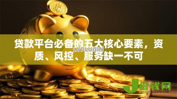 贷款平台必备的五大核心要素,资质、风控、服务缺一不可 贷款平台必备的五大核心要素,资质、风控、服务缺一不可