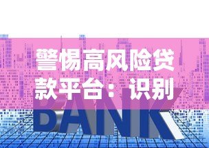 警惕高风险贷款平台:识别套路避免负债陷阱 警惕高风险贷款平台:识别套路避免负债陷阱