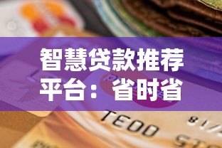 智慧贷款推荐平台:省时省力的最佳贷款选择 智慧贷款推荐平台:省时省力的最佳贷款选择