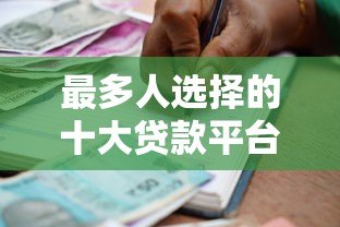 最多人选择的十大贷款平台推荐及申请攻略 最多人选择的十大贷款平台推荐及申请攻略