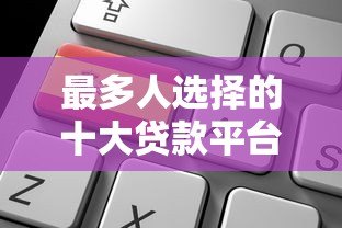 最多人选择的十大贷款平台推荐及申请攻略 最多人选择的十大贷款平台推荐及申请攻略