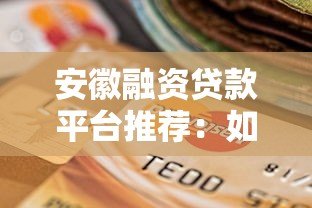 安徽融资贷款平台推荐:如何选择正规低息渠道 安徽融资贷款平台推荐:如何选择正规低息渠道