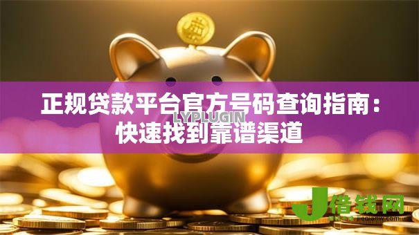 正规贷款平台官方号码查询指南:快速找到靠谱渠道 正规贷款平台官方号码查询指南:快速找到靠谱渠道