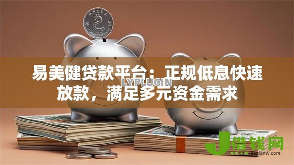 易美健贷款平台:正规低息快速放款,满足多元资金需求 易美健贷款平台:正规低息快速放款,满足多元资金需求