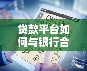 贷款平台如何与银行合作优化贷款服务?五大核心优势解析 贷款平台如何与银行合作优化贷款服务?五大核心优势解析