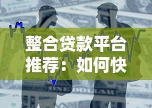 整合贷款平台推荐:如何快速找到低利率靠谱借贷渠道 整合贷款平台推荐:如何快速找到低利率靠谱借贷渠道