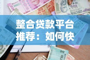 整合贷款平台推荐:如何快速找到低利率靠谱借贷渠道 整合贷款平台推荐:如何快速找到低利率靠谱借贷渠道