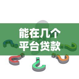 能在几个平台贷款?3种情况分析+平台选择技巧 能在几个平台贷款?3种情况分析+平台选择技巧