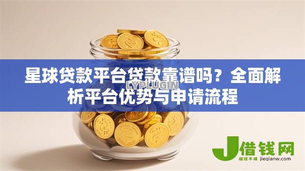 星球贷款平台贷款靠谱吗?全面解析平台优势与申请流程 星球贷款平台贷款靠谱吗?全面解析平台优势与申请流程