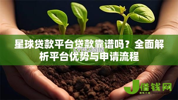 星球贷款平台贷款靠谱吗?全面解析平台优势与申请流程 星球贷款平台贷款靠谱吗?全面解析平台优势与申请流程
