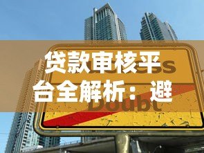 贷款审核平台全解析:避坑指南与提额技巧 贷款审核平台全解析:避坑指南与提额技巧
