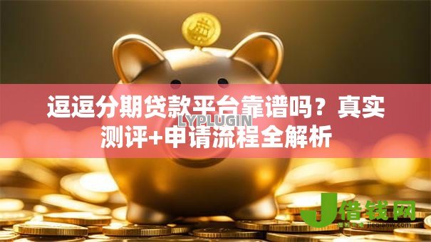 逗逗分期贷款平台靠谱吗？真实测评+申请流程全解析