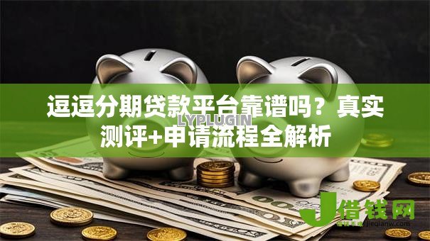 逗逗分期贷款平台靠谱吗？真实测评+申请流程全解析