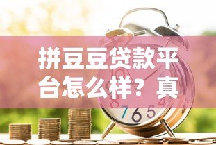 拼豆豆贷款平台怎么样?真实测评+申请攻略 拼豆豆贷款平台怎么样?真实测评+申请攻略