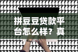 拼豆豆贷款平台怎么样?真实测评+申请攻略 拼豆豆贷款平台怎么样?真实测评+申请攻略