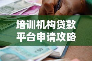 培训机构贷款平台申请攻略:优势、流程与注意事项 培训机构贷款平台申请攻略:优势、流程与注意事项