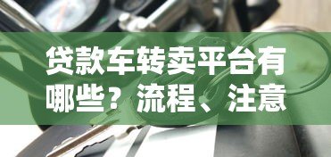 贷款车转卖平台有哪些？流程、注意事项及靠谱平台推荐