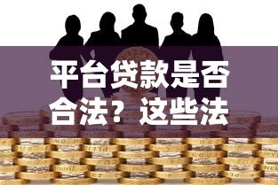 平台贷款是否合法?这些法律风险你必须知道 平台贷款是否合法?这些法律风险你必须知道