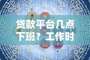 贷款平台几点下班？工作时间全解析+24小时服务推荐