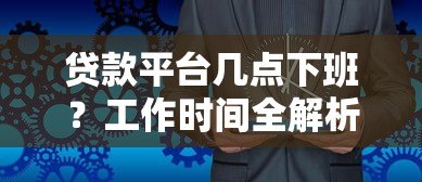 贷款平台几点下班？工作时间全解析+24小时服务推荐