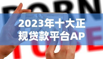 2023年十大正规贷款平台APP推荐及使用指南 2023年十大正规贷款平台APP推荐及使用指南