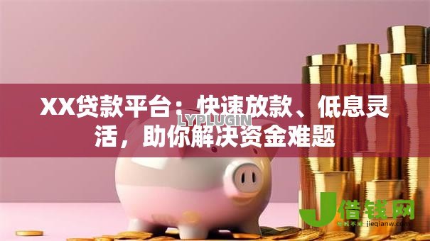XX贷款平台:快速放款、低息灵活,助你解决资金难题 XX贷款平台:快速放款、低息灵活,助你解决资金难题