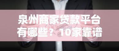 泉州商家贷款平台有哪些?10家靠谱机构推荐及避坑指南 泉州商家贷款平台有哪些?10家靠谱机构推荐及避坑指南