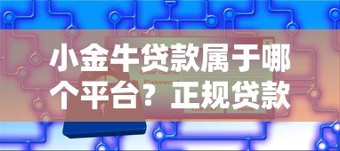 小金牛贷款属于哪个平台?正规贷款产品解析 小金牛贷款属于哪个平台?正规贷款产品解析