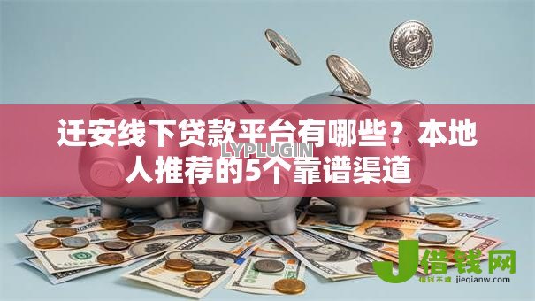 迁安线下贷款平台有哪些?本地人推荐的5个靠谱渠道 迁安线下贷款平台有哪些?本地人推荐的5个靠谱渠道