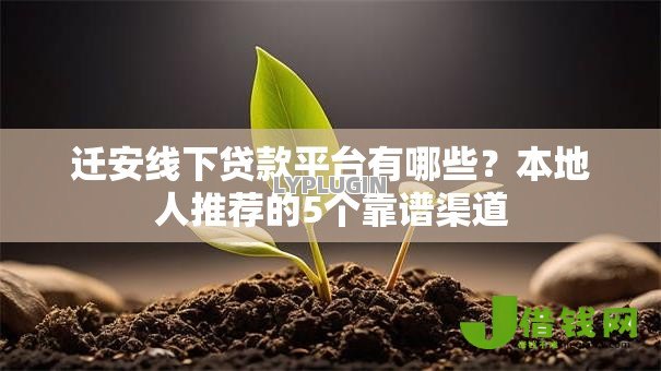 迁安线下贷款平台有哪些?本地人推荐的5个靠谱渠道 迁安线下贷款平台有哪些?本地人推荐的5个靠谱渠道