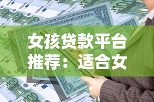 女孩贷款平台推荐:适合女性的正规借款渠道及注意事项 女孩贷款平台推荐:适合女性的正规借款渠道及注意事项