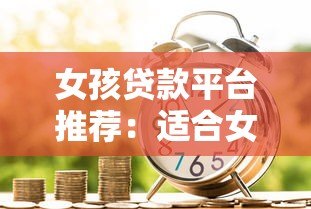 女孩贷款平台推荐:适合女性的正规借款渠道及注意事项 女孩贷款平台推荐:适合女性的正规借款渠道及注意事项