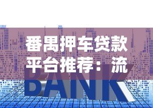 番禺押车贷款平台推荐：流程、利率及避坑指南