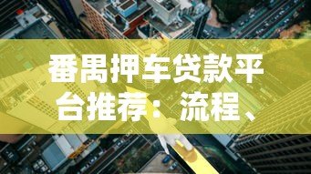 番禺押车贷款平台推荐：流程、利率及避坑指南