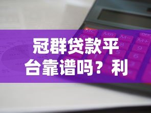 冠群贷款平台靠谱吗?利息低、放款快,真实用户经验分享 冠群贷款平台靠谱吗?利息低、放款快,真实用户经验分享