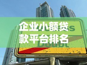 企业小额贷款平台排名：2023年十大靠谱平台推荐